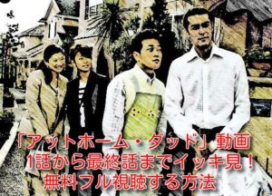 アットホーム・ダッド(ドラマ)の動画を1話から最終話までイッキ見！無料フル視聴する方法