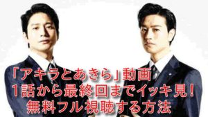 アキラとあきら(ドラマ)の動画を1話から最終話までイッキ見!無料フル視聴する方法