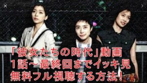 彼女たちの時代(ドラマ)の動画を1話から最終回までイッキ見!無料フル視聴する方法