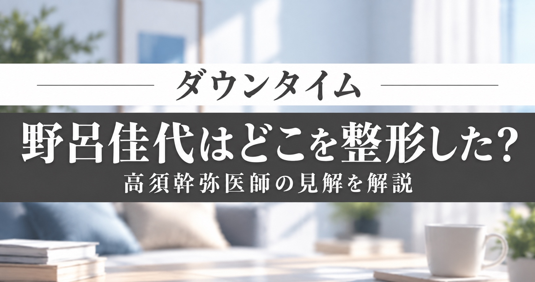 ダウンタイム 野呂佳代はどこを整形した？高須幹弥医師の見解を解説